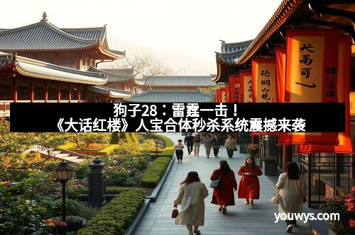 狗子28：雷霆一击！《大话红楼》人宝合体秒杀系统震撼来袭